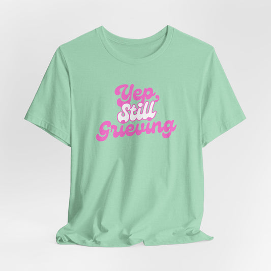 Yep, Still Grieving | T Shirt