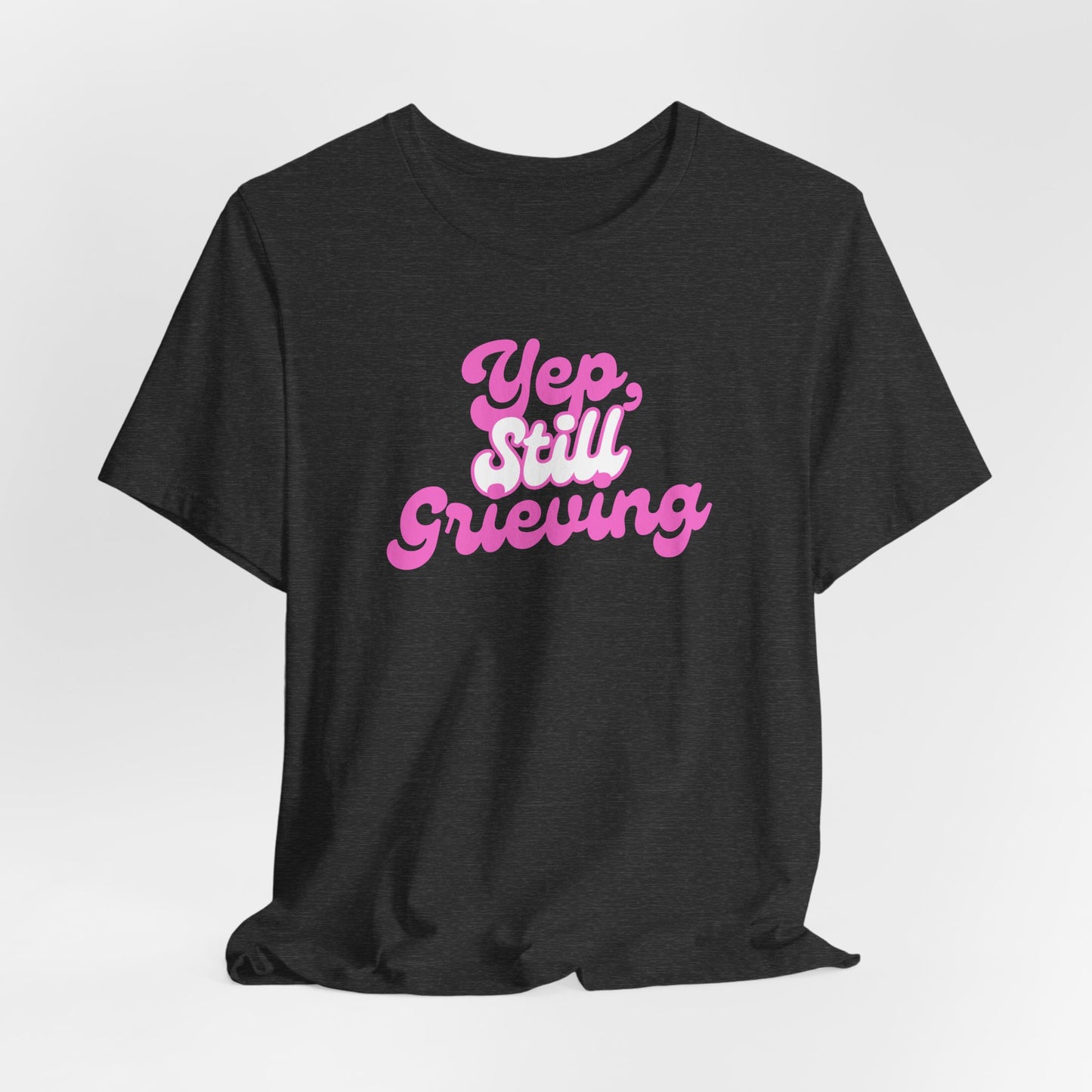 Yep, Still Grieving | T Shirt