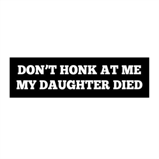 Don't Honk At Me My Daughter Died | 11 x 3 Bumper Sticker