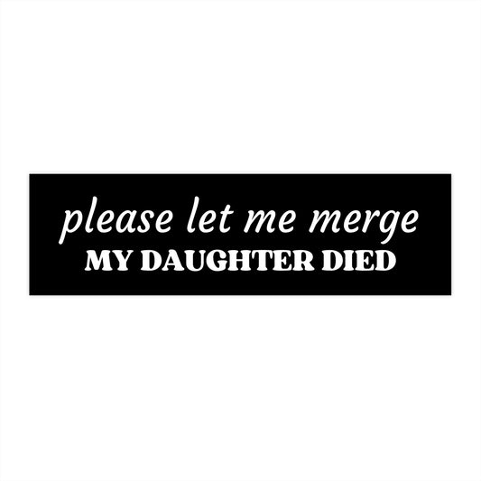 Please Let Me Merge My Daughter Died | 11 x 3 Bumper Sticker