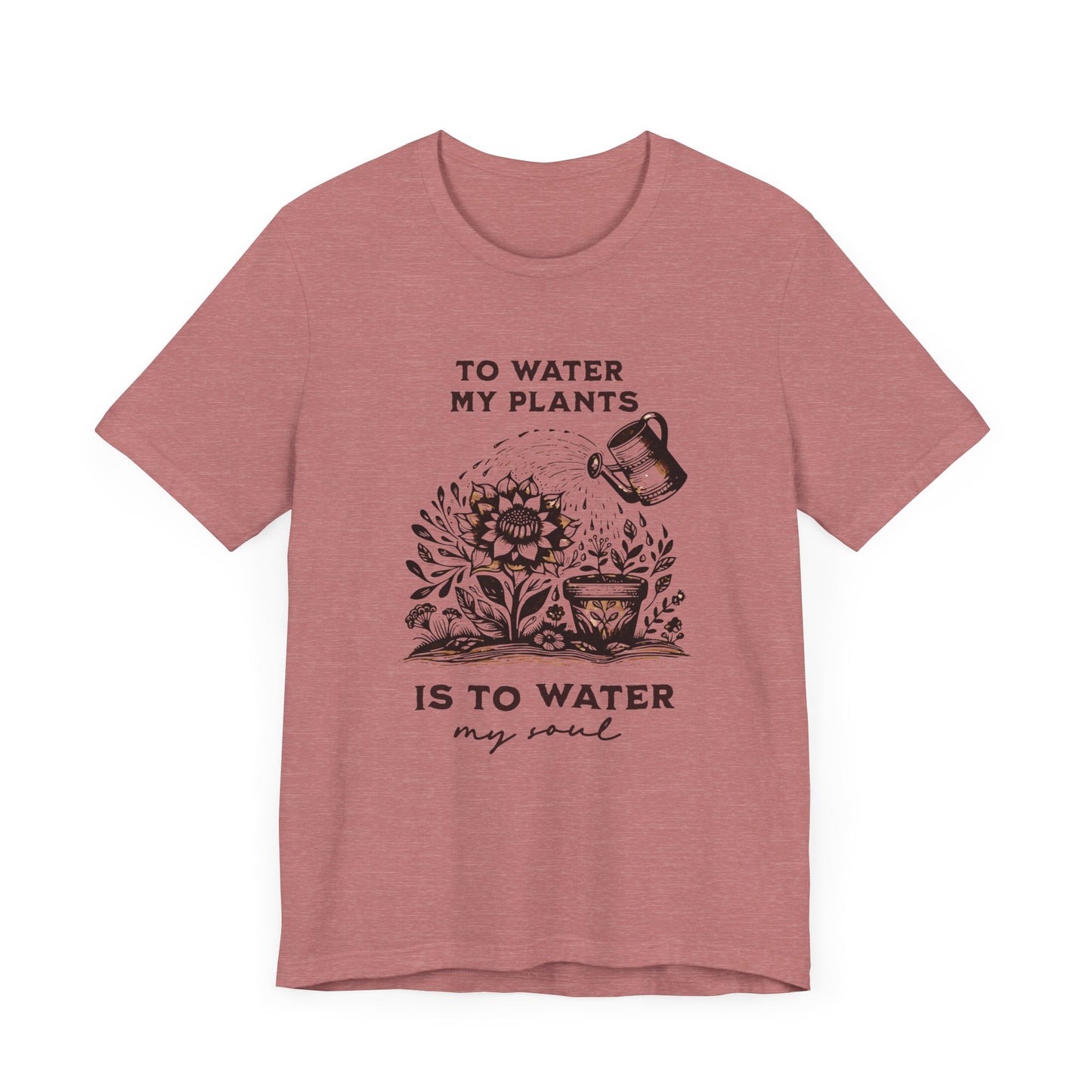 To Water My Plants Is To Water My Soul | T Shirt