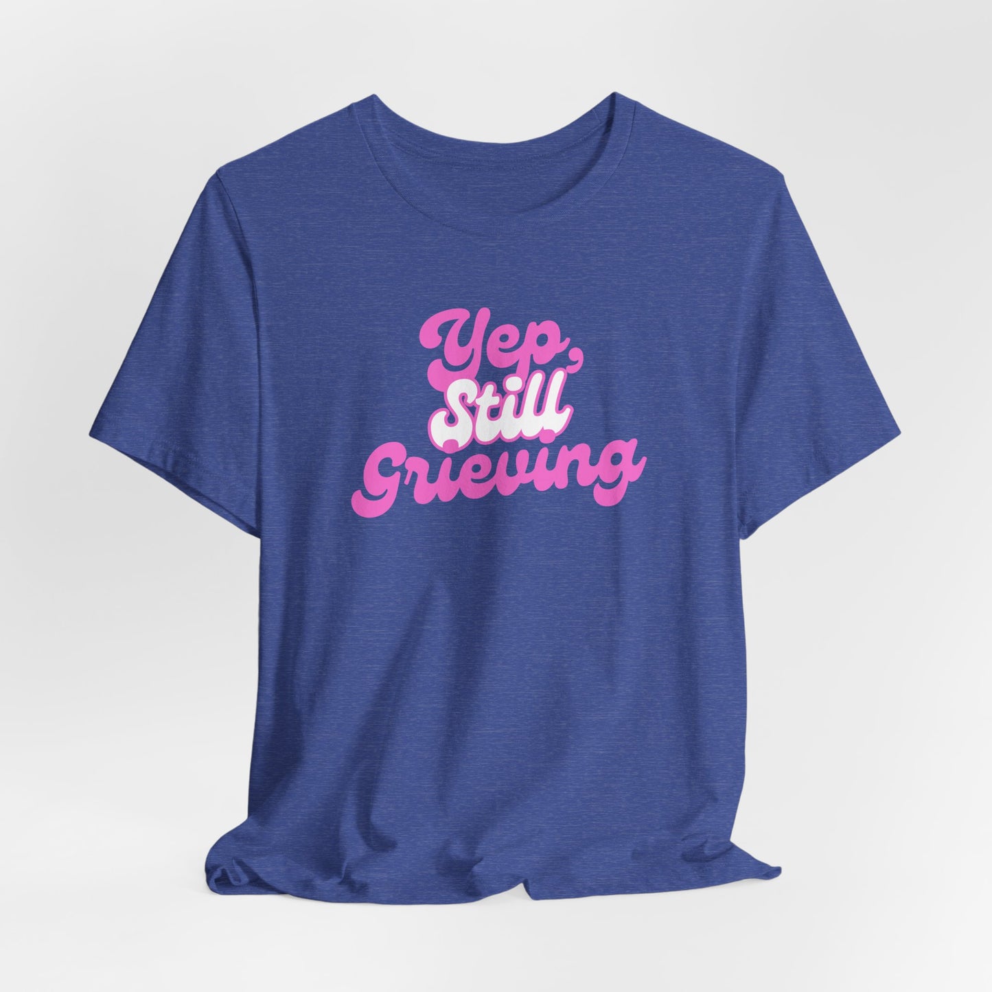 Yep, Still Grieving | T Shirt