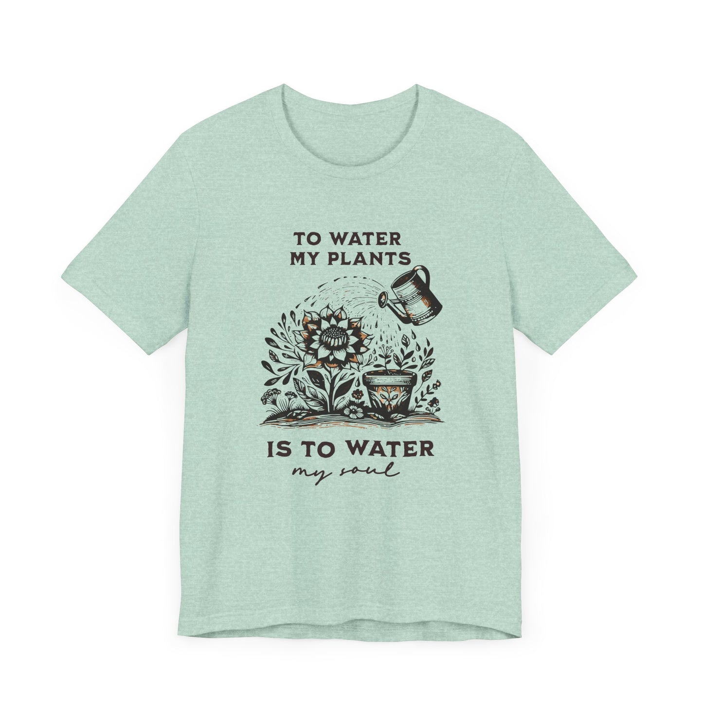 To Water My Plants Is To Water My Soul | T Shirt