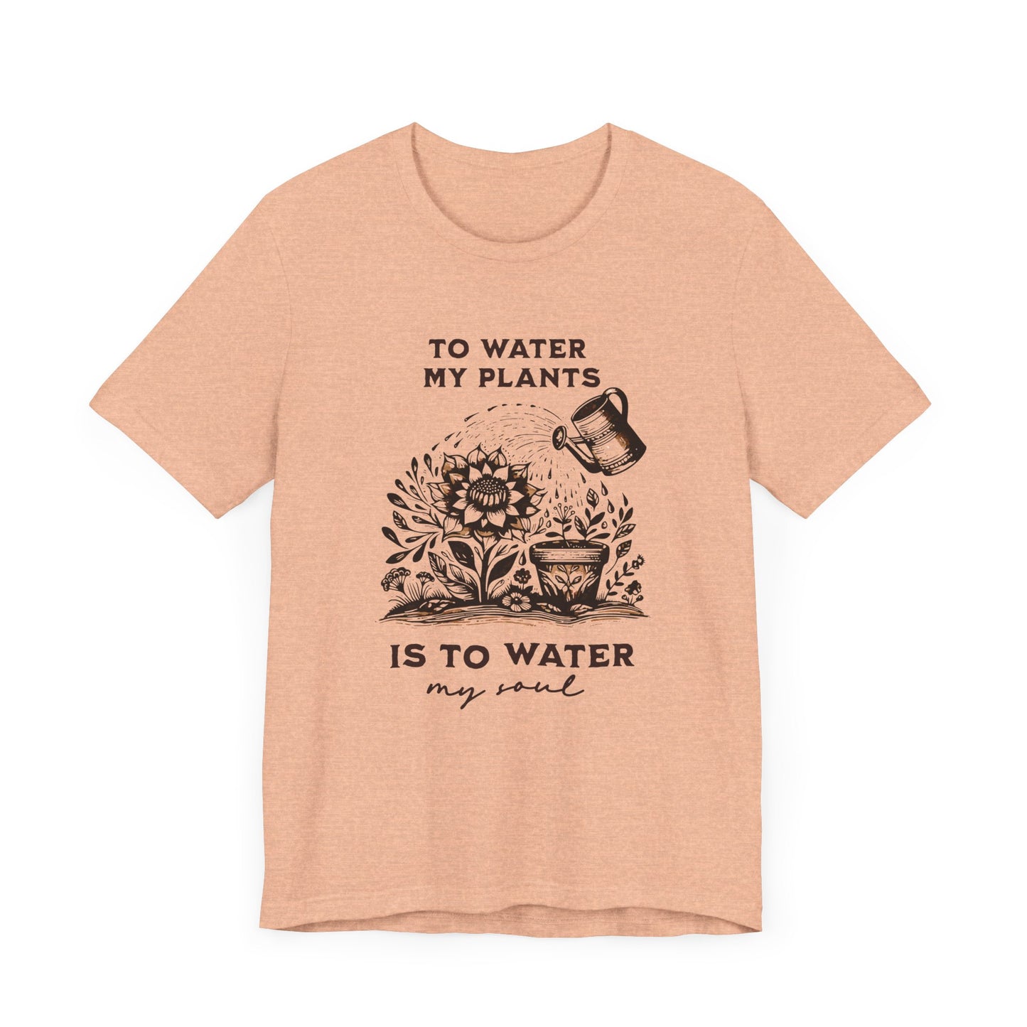 To Water My Plants Is To Water My Soul | T Shirt