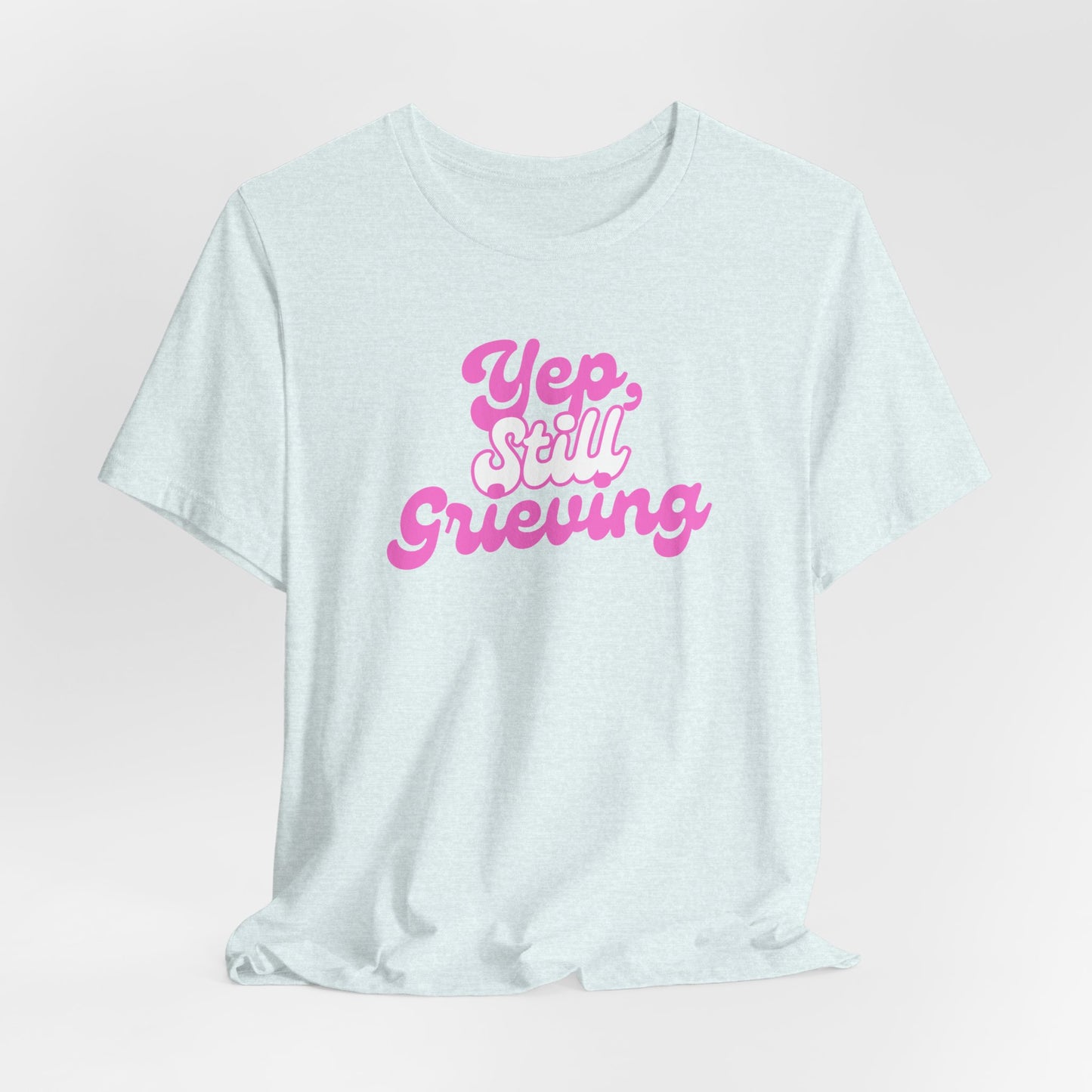 Yep, Still Grieving | T Shirt