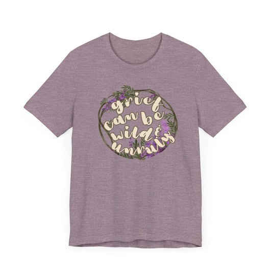 Grief Can Be Wild And Unruly | T Shirt