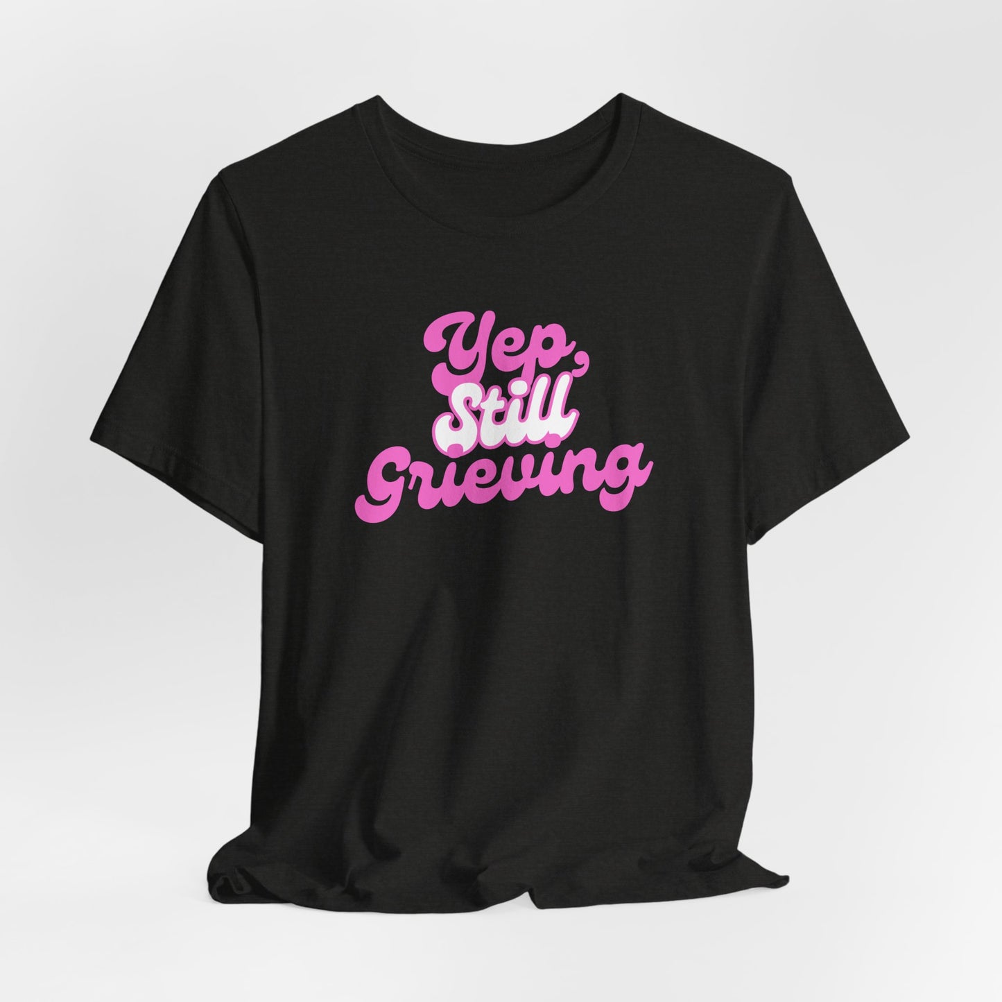 Yep, Still Grieving | T Shirt