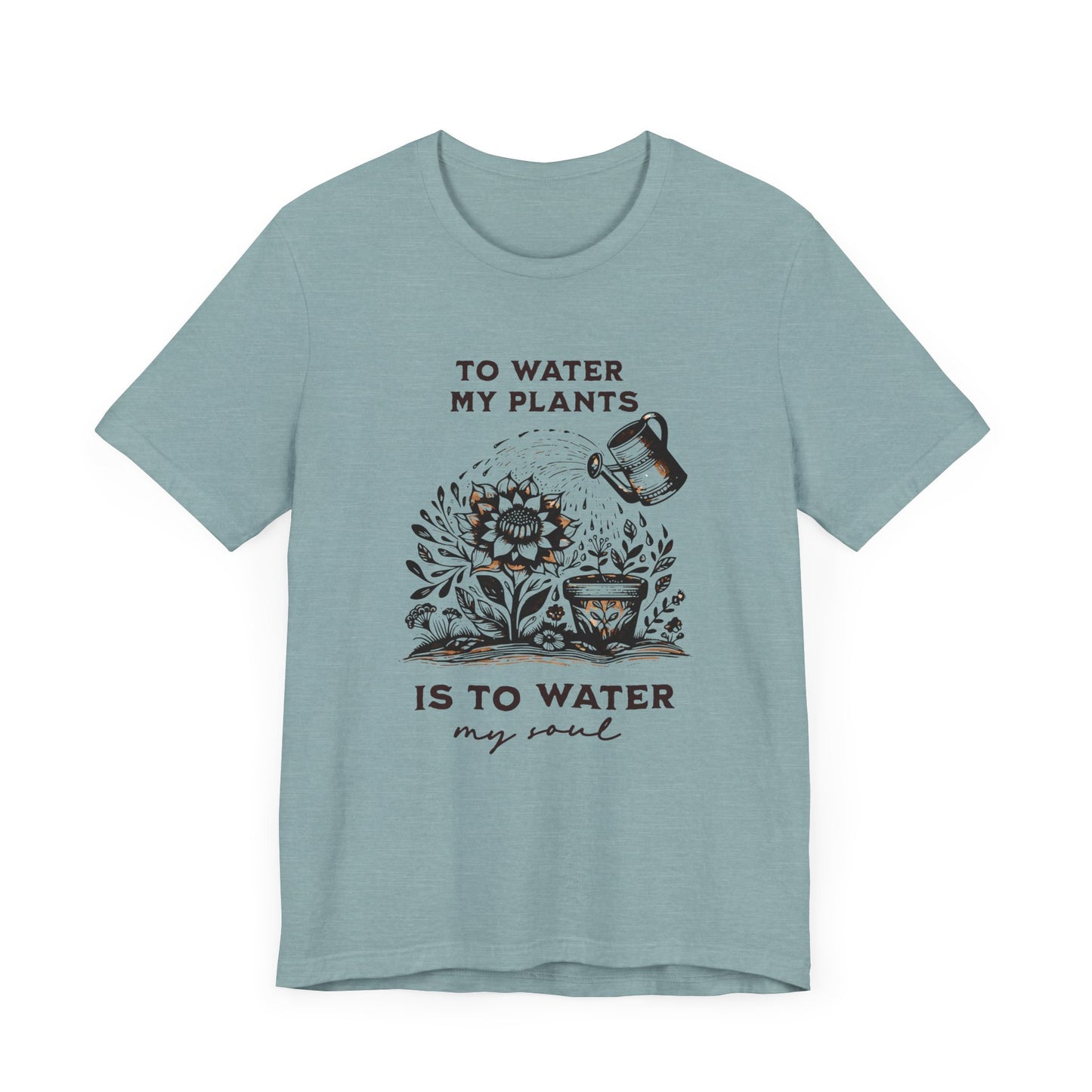 To Water My Plants Is To Water My Soul | T Shirt